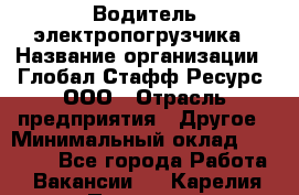 Водитель электропогрузчика › Название организации ­ Глобал Стафф Ресурс, ООО › Отрасль предприятия ­ Другое › Минимальный оклад ­ 25 000 - Все города Работа » Вакансии   . Карелия респ.,Петрозаводск г.